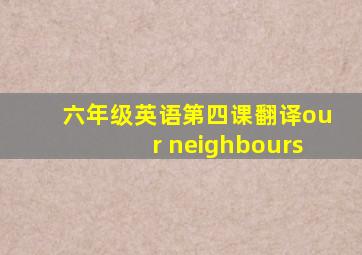 六年级英语第四课翻译our neighbours